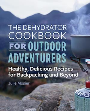 Amp The Dehydrator Cookbook For Outdoor Adventurersamp  Julie Mosier Bog